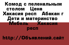 Комод с пеленальным столом › Цена ­ 2 000 - Хакасия респ., Абакан г. Дети и материнство » Мебель   . Хакасия респ.